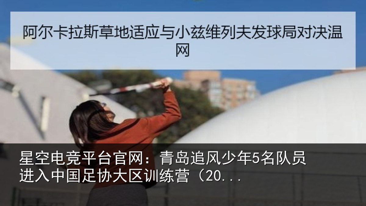 星空电竞平台官网：青岛追风少年5名队员进入中国足协大区训练营（20...