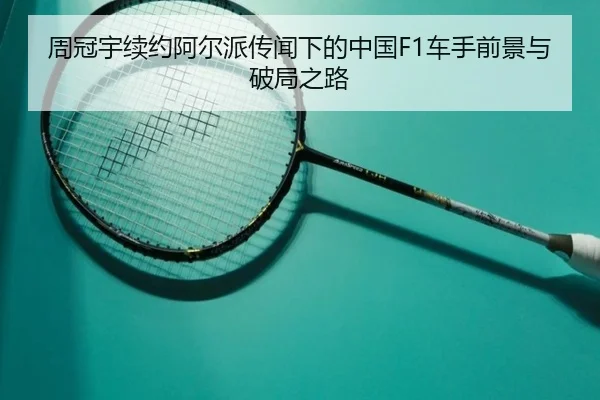 周冠宇续约阿尔派传闻下的中国F1车手前景与破局之路