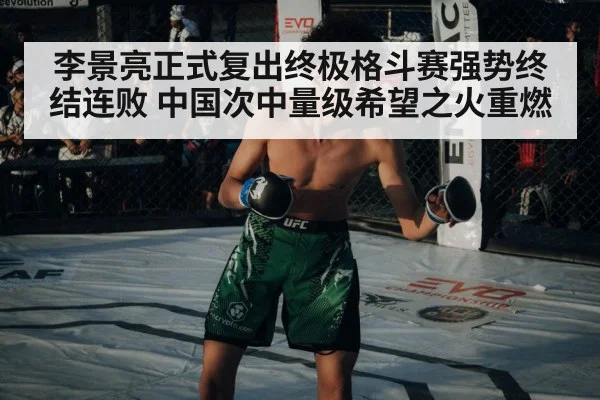 李景亮正式复出终极格斗赛强势终结连败 中国次中量级希望之火重燃