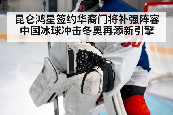 昆仑鸿星签约华裔门将补强阵容 中国冰球冲击冬奥再添新引擎