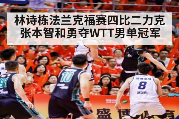 林诗栋法兰克福赛四比二力克张本智和勇夺WTT男单冠军